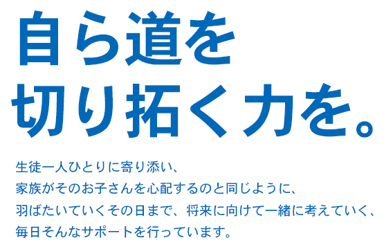 自ら道を 切り拓く力を。
